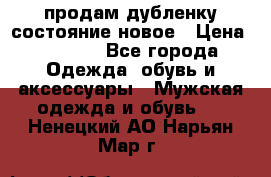 продам дубленку состояние новое › Цена ­ 6 000 - Все города Одежда, обувь и аксессуары » Мужская одежда и обувь   . Ненецкий АО,Нарьян-Мар г.